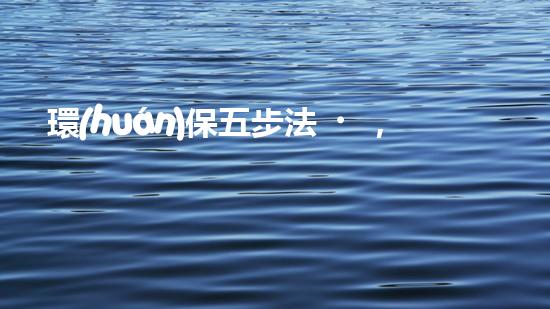 環(huán)保五步法，輕松做到